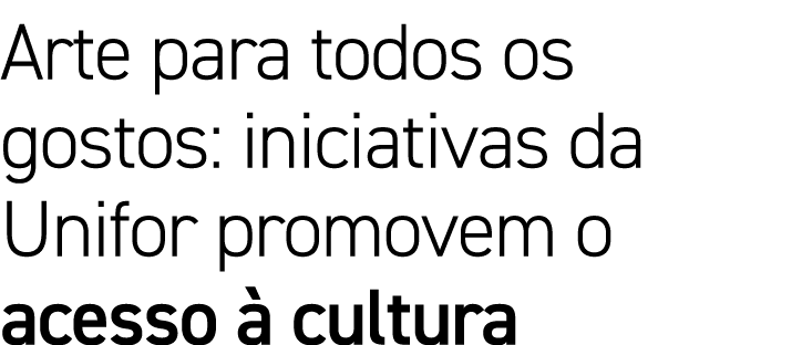 Arte para todos os gostos: iniciativas da Unifor promovem o acesso à cultura 