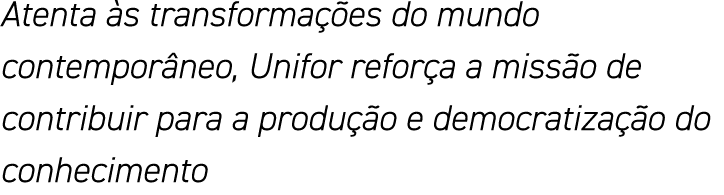 Atenta às transformações do mundo contemporâneo, Unifor reforça a missão de contribuir para a produção e democratizaç   