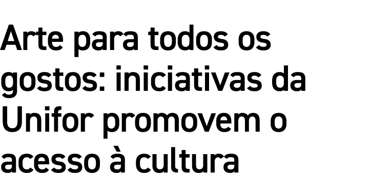 Arte para todos os gostos: iniciativas da Unifor promovem o acesso à cultura 