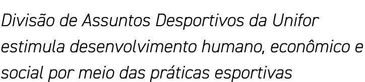 Divisão de Assuntos Desportivos da Unifor estimula desenvolvimento humano, econômico e social por meio das práticas e   