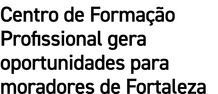 Centro de Formação Profissional gera oportunidades para moradores de Fortaleza