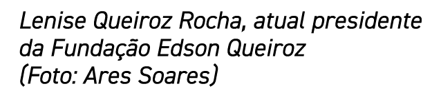 Lenise Queiroz Rocha, atual presidente da Fundação Edson Queiroz (Foto: Ares Soares)