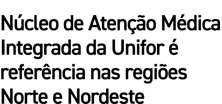 Núcleo de Atenção Médica Integrada da Unifor é referência nas regiões Norte e Nordeste