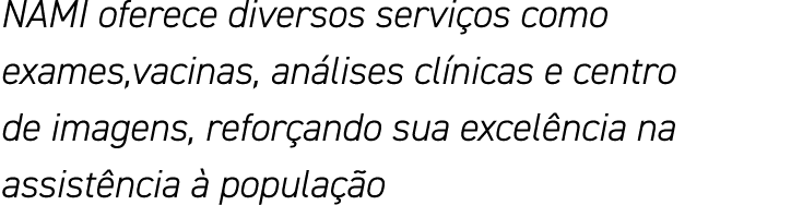 NAMI oferece diversos serviços como exames,vacinas, análises clínicas e centro de imagens, reforçando sua excelência    