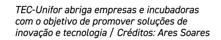 TEC-Unifor abriga empresas e incubadoras com o objetivo de promover soluções de inovação e tecnologia   Créditos: Are   