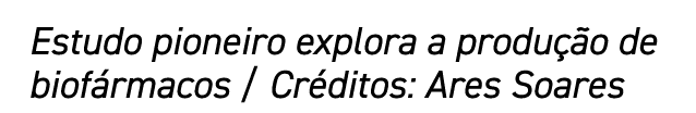 Estudo pioneiro explora a produção de biofármacos   Créditos: Ares Soares