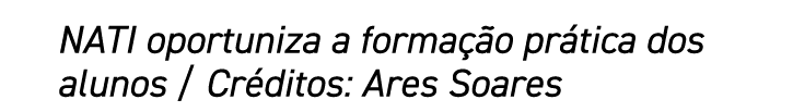 NATI oportuniza a formação prática dos alunos   Créditos: Ares Soares