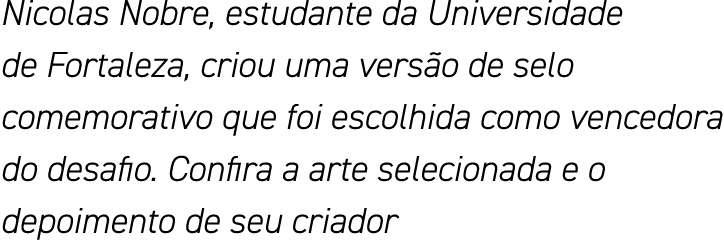 Nicolas Nobre, estudante da Universidade de Fortaleza, criou uma versão de selo comemorativo que foi escolhida como v   