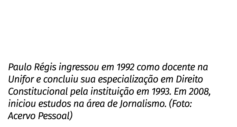 Paulo Régis ingressou em 1992 como docente na Unifor e concluiu sua especialização em Direito Constitucional pela ins   