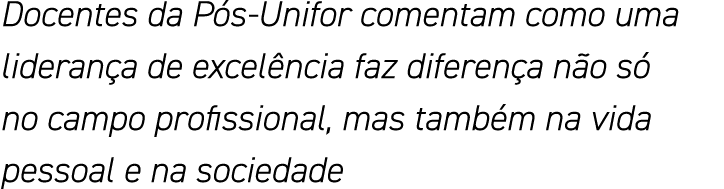 Docentes da Pós-Unifor comentam como uma liderança de excelência faz diferença não só no campo profissional, mas tamb   