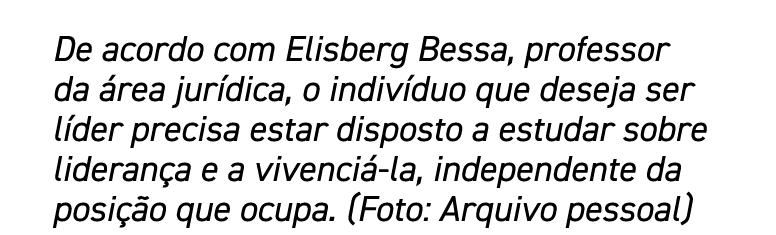 De acordo com Elisberg Bessa, professor da área jurídica, o indivíduo que deseja ser líder precisa estar disposto a e   