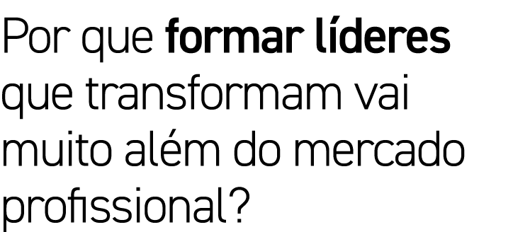 Por que formar líderes que transformam vai muito além do mercado profissional 