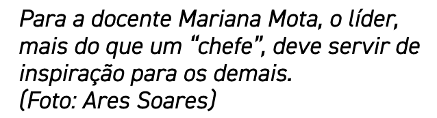 Para a docente Mariana Mota, o líder, mais do que um  chefe , deve servir de inspiração para os demais  (Foto: Ares S   