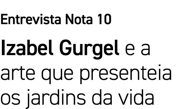 Entrevista Nota 10 Izabel Gurgel e a arte que presenteia os jardins da vida 