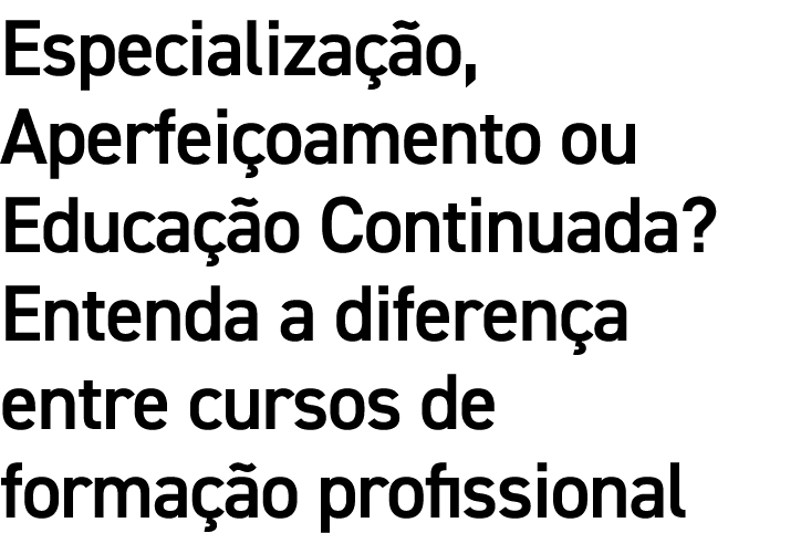 Especialização, Aperfeiçoamento ou Educação Continuada  Entenda a diferença entre cursos de formação profissional 