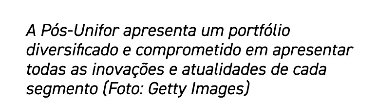 A Pós-Unifor apresenta um portfólio diversificado e comprometido em apresentar todas as inovações e atualidades de ca   