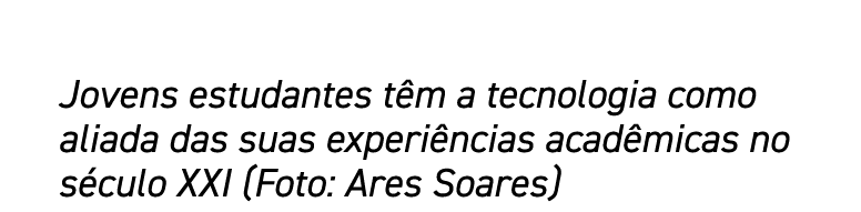 Jovens estudantes têm a tecnologia como aliada das suas experiências acadêmicas no século XXI (Foto: Ares Soares)