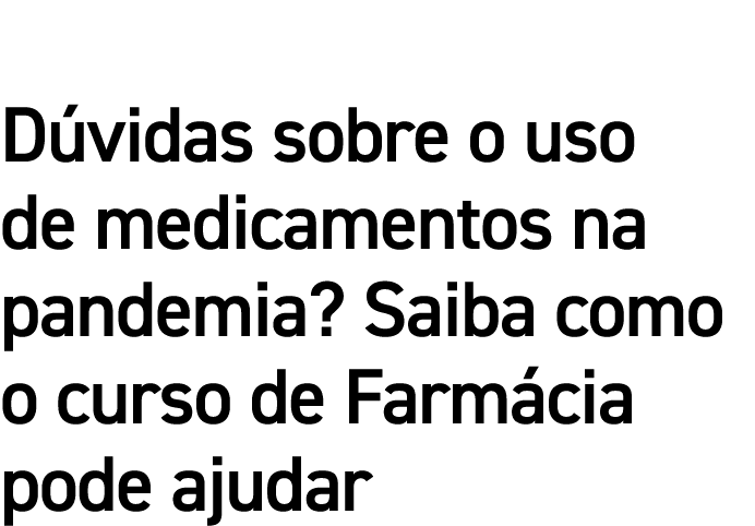 Dúvidas sobre o uso de medicamentos na pandemia  Saiba como o curso de Farmácia pode ajudar 