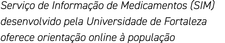 Serviço de Informação de Medicamentos (SIM) desenvolvido pela Universidade de Fortaleza oferece orientação online à p   