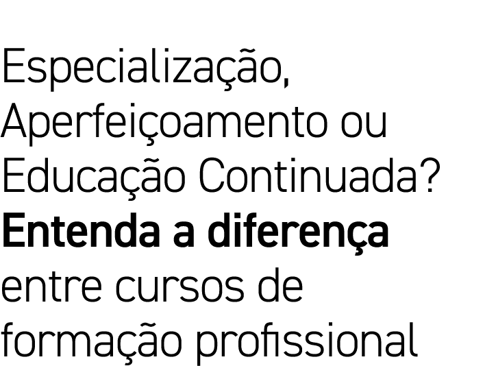 Especialização, Aperfeiçoamento ou Educação Continuada  Entenda a diferença entre cursos de formação profissional