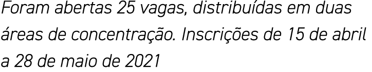 Foram abertas 25 vagas, distribuídas em duas áreas de concentração  Inscrições de 15 de abril a 28 de maio de 2021