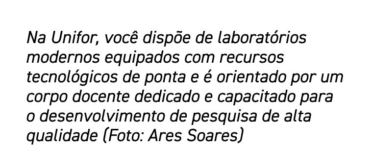 Na Unifor, você dispõe de laboratórios modernos equipados com recursos tecnológicos de ponta e é orientado por um cor   