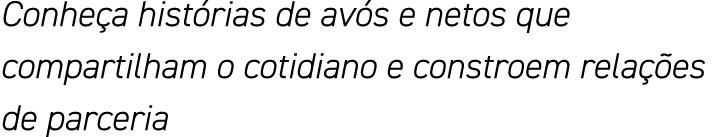 Conheça histórias de avós e netos que compartilham o cotidiano e constroem relações de parceria