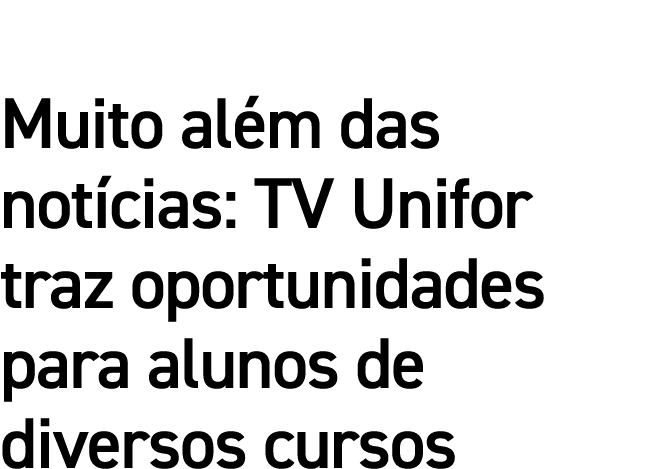Muito além das notícias: TV Unifor traz oportunidades para alunos de diversos cursos