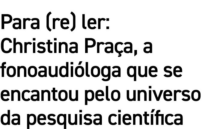 Para (re) ler: Christina Praça, a fonoaudióloga que se encantou pelo universo da pesquisa científica