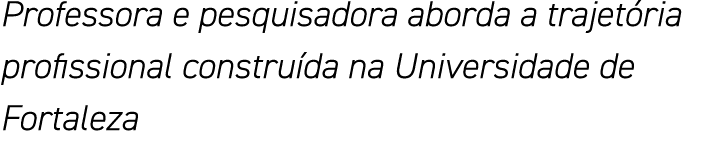 Professora e pesquisadora aborda a trajetória profissional construída na Universidade de Fortaleza