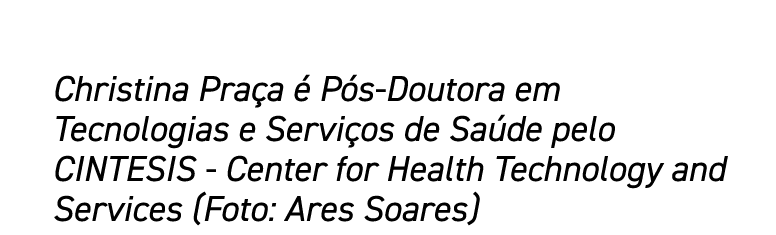 Christina Praça é Pós-Doutora em Tecnologias e Serviços de Saúde pelo CINTESIS - Center for Health Technology and Ser   