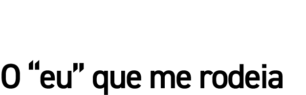 O  eu  que me rodeia