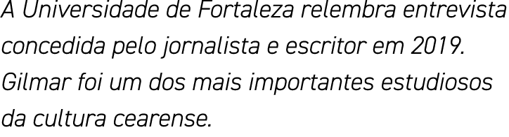 A Universidade de Fortaleza relembra entrevista concedida pelo jornalista e escritor em 2019  Gilmar foi um dos mais    
