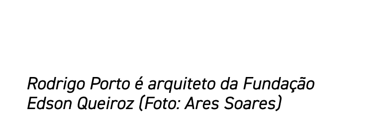 Rodrigo Porto é arquiteto da Fundação Edson Queiroz (Foto: Ares Soares)