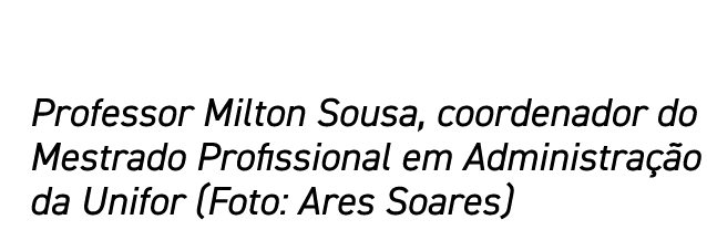 Professor Milton Sousa, coordenador do Mestrado Profissional em Administração da Unifor (Foto: Ares Soares)