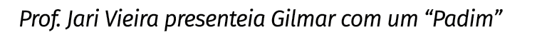 Prof  Jari Vieira presenteia Gilmar com um  Padim 