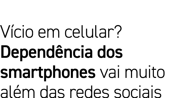 Vício em celular  Dependência dos smartphones vai muito além das redes sociais