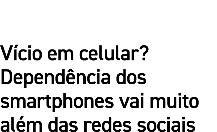 Vício em celular  Dependência dos smartphones vai muito além das redes sociais