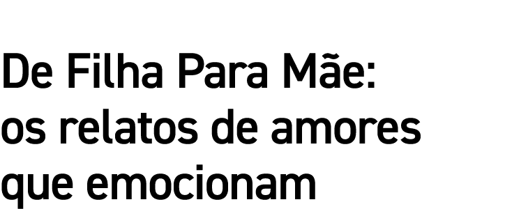 De Filha Para Mãe: os relatos de amores que emocionam 