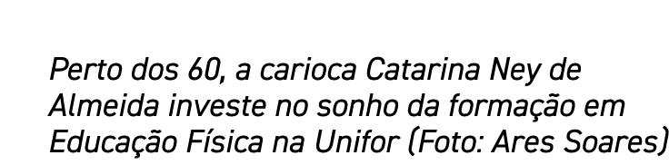 Perto dos 60, a carioca Catarina Ney de Almeida investe no sonho da formação em Educação Física na Unifor (Foto: Ares   