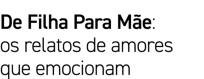 De Filha Para Mãe: os relatos de amores que emocionam 