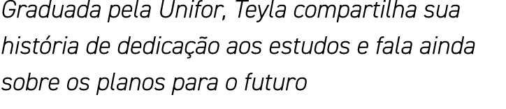 Graduada pela Unifor, Teyla compartilha sua história de dedicação aos estudos e fala ainda sobre os planos para o futuro