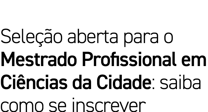 Seleção aberta para o Mestrado Profissional em Ciências da Cidade: saiba como se inscrever