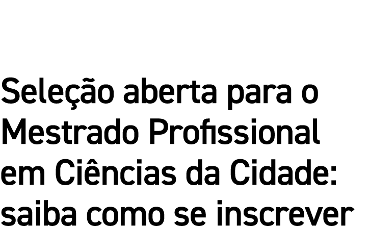 Seleção aberta para o Mestrado Profissional em Ciências da Cidade: saiba como se inscrever