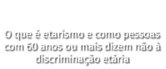 O que é etarismo e como pessoas com 60 anos ou mais dizem não à discriminação etária