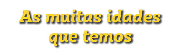 As muitas idades que temos