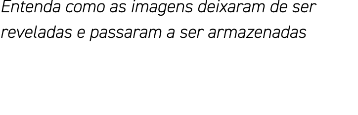 Entenda como as imagens deixaram de ser reveladas e passaram a ser armazenadas