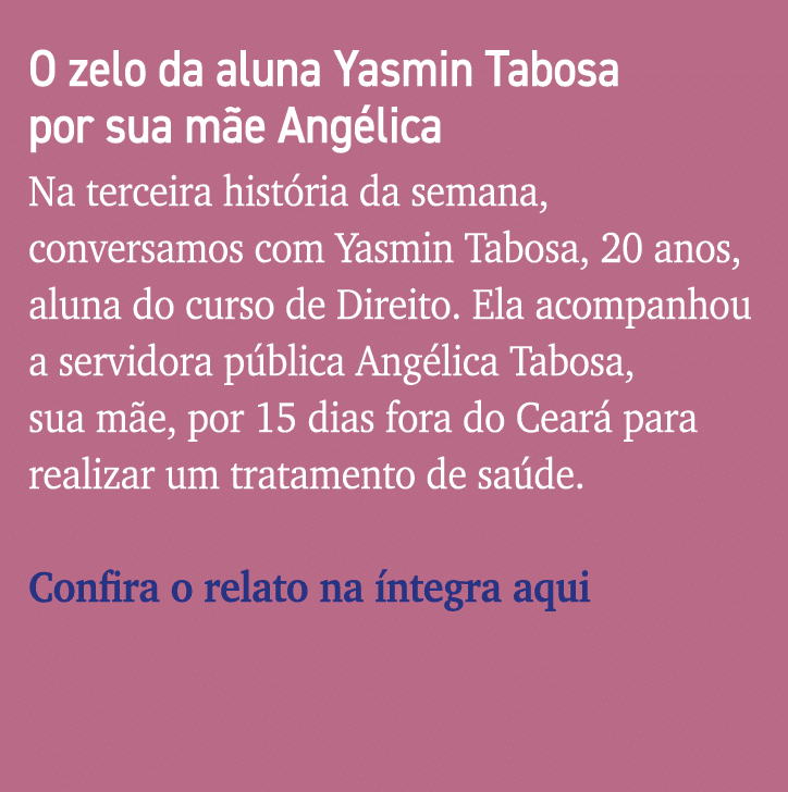O zelo da aluna Yasmin Tabosa por sua mãe Angélica Na terceira história da semana, conversamos com Yasmin Tabosa, 20    
