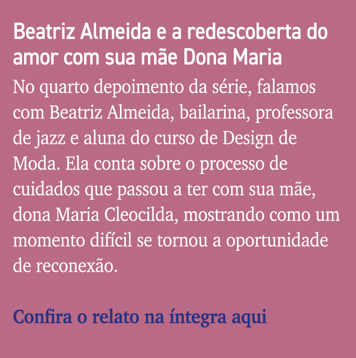 Beatriz Almeida e a redescoberta do amor com sua mãe Dona Maria No quarto depoimento da série, falamos com Beatriz Al   