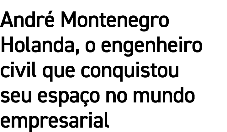 André Montenegro Holanda, o engenheiro civil que conquistou seu espaço no mundo empresarial